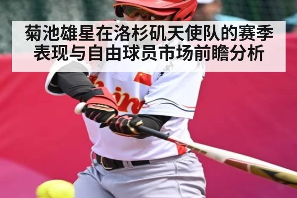 菊池雄星在洛杉矶天使队的赛季表现与自由球员市场前瞻分析